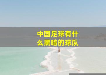 中国足球有什么黑暗的球队