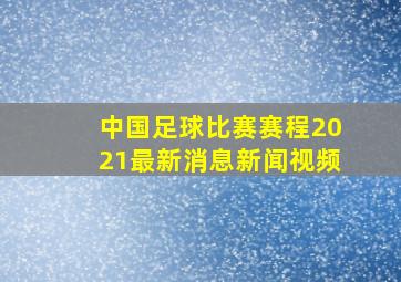 中国足球比赛赛程2021最新消息新闻视频