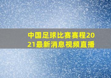 中国足球比赛赛程2021最新消息视频直播