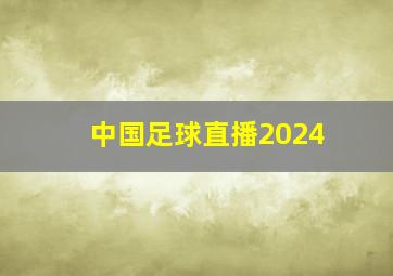 中国足球直播2024