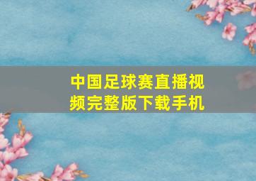 中国足球赛直播视频完整版下载手机