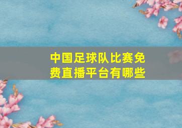 中国足球队比赛免费直播平台有哪些