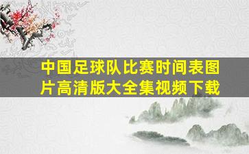 中国足球队比赛时间表图片高清版大全集视频下载