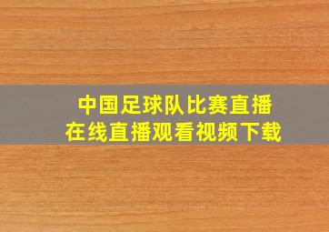 中国足球队比赛直播在线直播观看视频下载