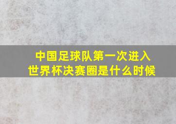 中国足球队第一次进入世界杯决赛圈是什么时候