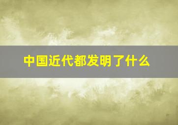 中国近代都发明了什么