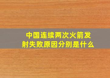 中国连续两次火箭发射失败原因分别是什么