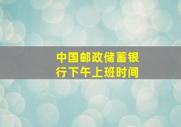 中国邮政储蓄银行下午上班时间