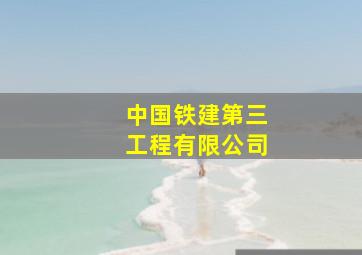 中国铁建第三工程有限公司