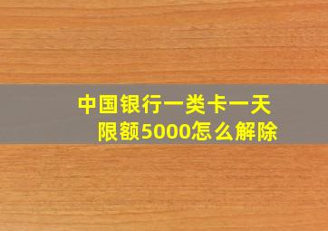 中国银行一类卡一天限额5000怎么解除