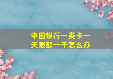 中国银行一类卡一天限额一千怎么办