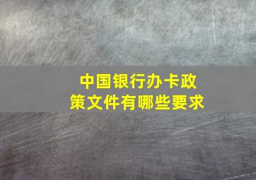 中国银行办卡政策文件有哪些要求