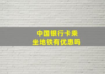 中国银行卡乘坐地铁有优惠吗