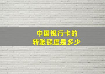 中国银行卡的转账额度是多少