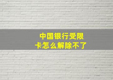 中国银行受限卡怎么解除不了