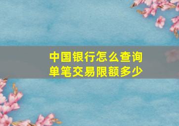 中国银行怎么查询单笔交易限额多少