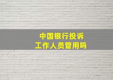 中国银行投诉工作人员管用吗