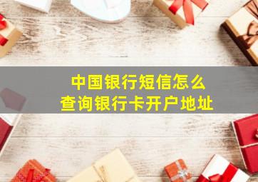 中国银行短信怎么查询银行卡开户地址