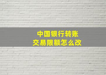 中国银行转账交易限额怎么改