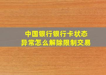 中国银行银行卡状态异常怎么解除限制交易