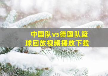 中国队vs德国队篮球回放视频播放下载