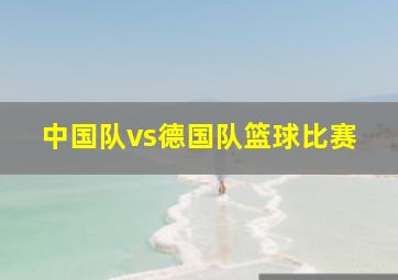 中国队vs德国队篮球比赛