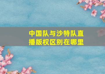 中国队与沙特队直播版权区别在哪里