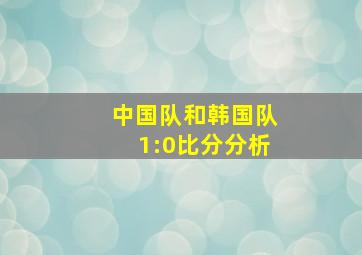 中国队和韩国队1:0比分分析