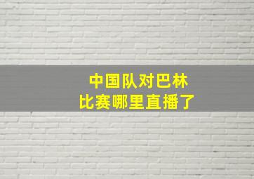 中国队对巴林比赛哪里直播了