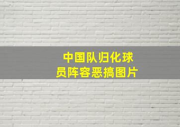 中国队归化球员阵容恶搞图片