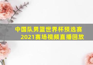 中国队男篮世界杯预选赛2021赛场视频直播回放