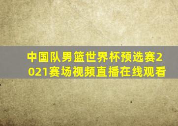 中国队男篮世界杯预选赛2021赛场视频直播在线观看