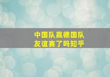 中国队赢德国队友谊赛了吗知乎