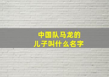 中国队马龙的儿子叫什么名字