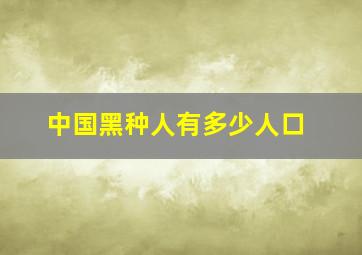 中国黑种人有多少人口