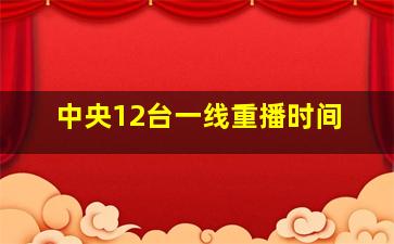 中央12台一线重播时间