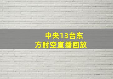 中央13台东方时空直播回放