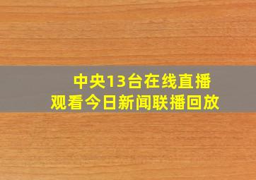 中央13台在线直播观看今日新闻联播回放