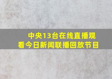 中央13台在线直播观看今日新闻联播回放节目