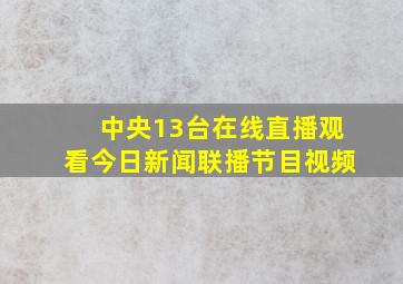 中央13台在线直播观看今日新闻联播节目视频