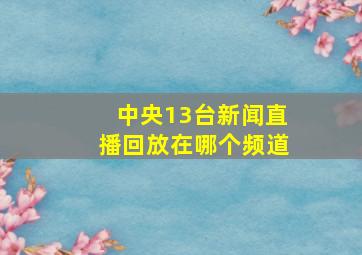 中央13台新闻直播回放在哪个频道