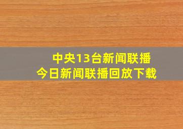 中央13台新闻联播今日新闻联播回放下载