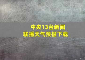 中央13台新闻联播天气预报下载