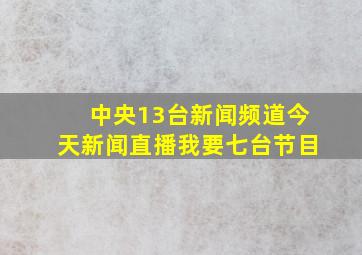 中央13台新闻频道今天新闻直播我要七台节目