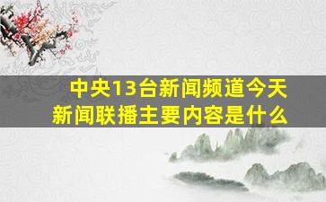 中央13台新闻频道今天新闻联播主要内容是什么