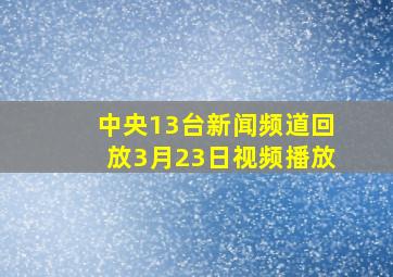 中央13台新闻频道回放3月23日视频播放