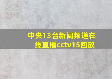 中央13台新闻频道在线直播cctv15回放