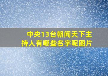 中央13台朝闻天下主持人有哪些名字呢图片