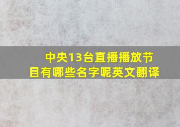 中央13台直播播放节目有哪些名字呢英文翻译