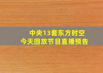 中央13套东方时空今天回放节目直播预告